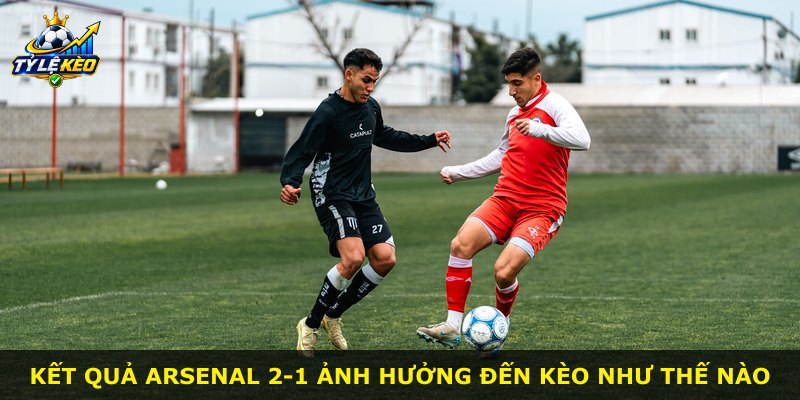 Kết quả Arsenal 2-1 ảnh hưởng đến kèo như thế nào