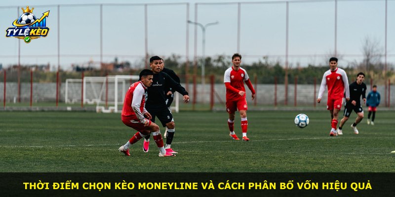 Thời điểm chọn kèo Moneyline và cách phân bổ vốn hiệu quả