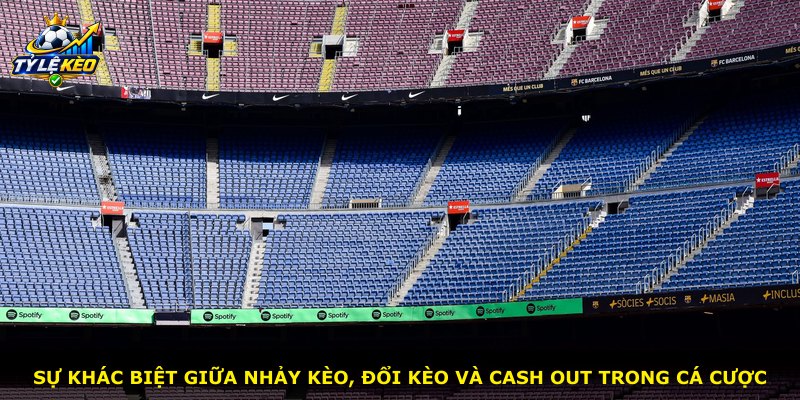 Sự khác biệt giữa nhảy kèo, đổi kèo và cash out trong cá cược