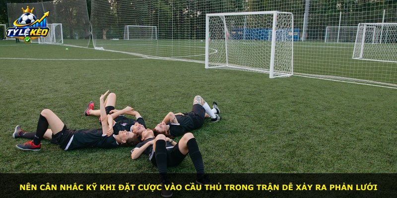 Nên cân nhắc kỹ khi đặt cược vào cầu thủ trong trận dễ xảy ra phản lưới